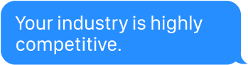 Your industry is highly competitive.