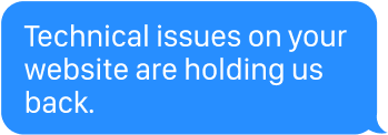 Technical issues on your website are holding us back.