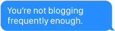 You're not blogging frequently enough.